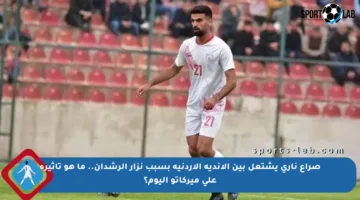 صراع ناري يشتعل بين الأندية الأردنية بسبب نزار الرشدان.. ما هو تأثيره على ميركاتو اليوم؟